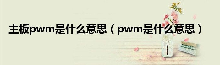 主板pwm是什么意思（pwm是什么意思）