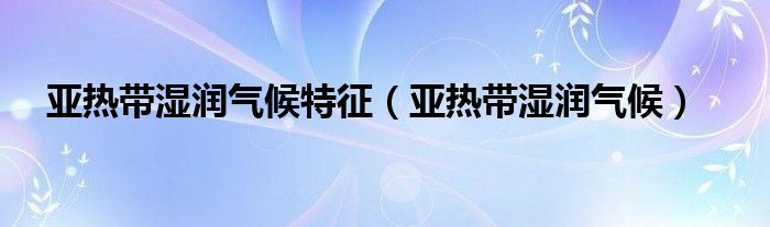 亚热带湿润气候特征（亚热带湿润气候）