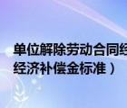 单位解除劳动合同经济补偿金标准最新（单位解除劳动合同经济补偿金标准）