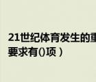 21世纪体育发生的重大变化（21世纪大学生体育规格的基本要求有()项）