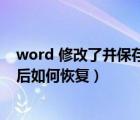 word 修改了并保存了 怎样回到原版（word文档修改保存后如何恢复）