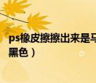 ps橡皮擦擦出来是马赛克怎么变成白色（ps橡皮擦擦出来是黑色）