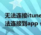 无法连接itunes store是怎么回事（为什么无法连接到app store）