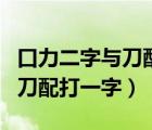 口力二字与刀配打一字是什么字（口力二字与刀配打一字）