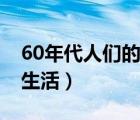 60年代人们的生活水平数据（60年代人们的生活）