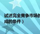 试述完全竞争市场的含义及特点（完全竞争市场的含义与形成的条件）