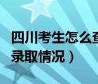 四川考生怎么查高考成绩（四川考生如何查询录取情况）