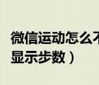 微信运动怎么不显示步数了（微信运动怎么不显示步数）