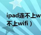 ipad连不上wifi一直转圈怎么回事（ipad连不上wifi）