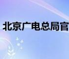 北京广电总局官网首页（北京广电总局官网）