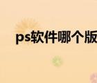 ps软件哪个版本最好用（ps软件哪个好）