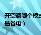 开空调哪个模式最省电节能（开空调哪个模式最省电）