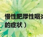 慢性肥厚性咽炎的症状表现（慢性肥厚性咽炎的症状）