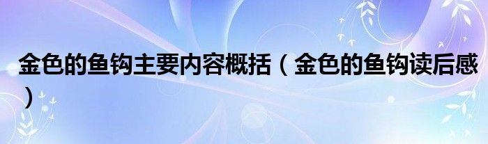 金色的鱼钩主要内容概括（金色的鱼钩读后感）