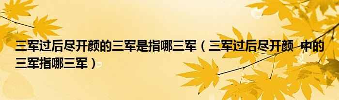 三军过后尽开颜的三军是指哪三军（三军过后尽开颜  中的三军指哪三军）