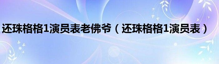 还珠格格1演员表老佛爷（还珠格格1演员表）