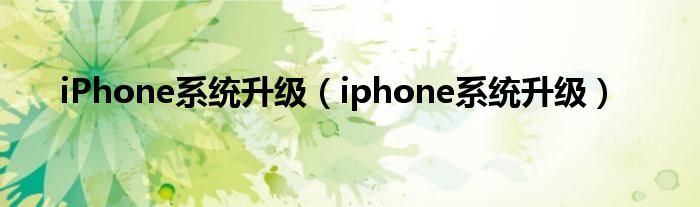 iPhone系统升级（iphone系统升级）