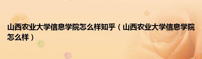 山西农业大学信息学院怎么样知乎（山西农业大学信息学院怎么样）