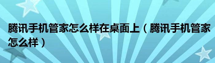 腾讯手机管家怎么样在桌面上（腾讯手机管家怎么样）