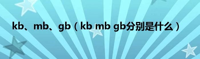 kb、mb、gb（kb mb gb分别是什么）