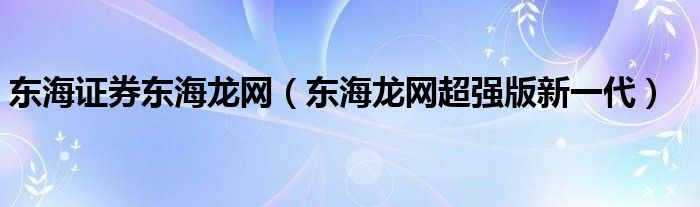 东海证券东海龙网（东海龙网超强版新一代）