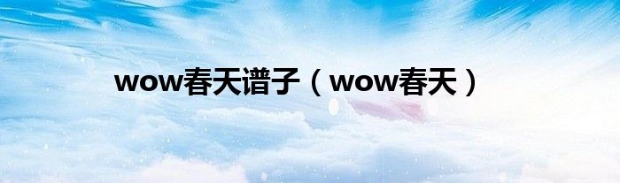 wow春天谱子（wow春天）