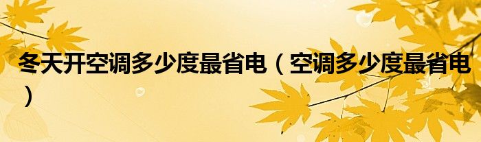 冬天开空调多少度最省电（空调多少度最省电）