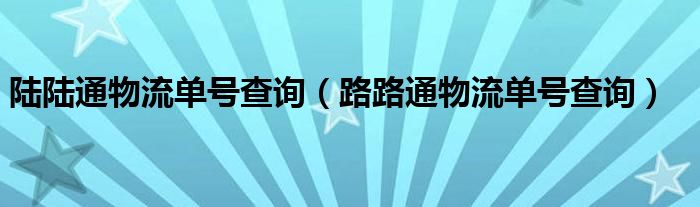 陆陆通物流单号查询（路路通物流单号查询）