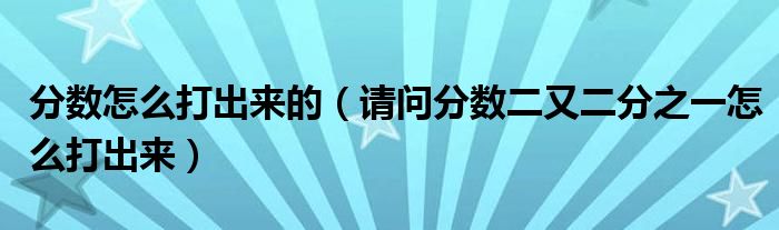 分数怎么打出来的（请问分数二又二分之一怎么打出来）