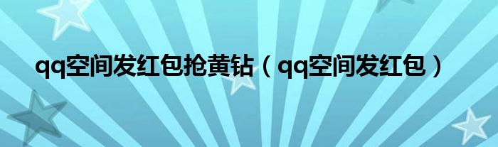 qq空间发红包抢黄钻（qq空间发红包）