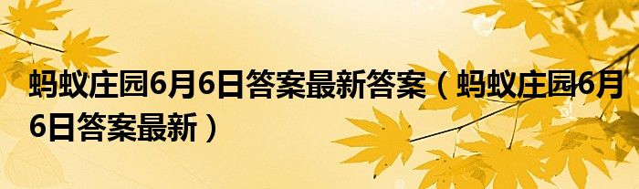 蚂蚁庄园6月6日答案最新答案（蚂蚁庄园6月6日答案最新）