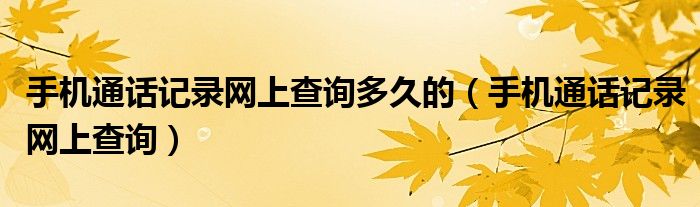 手机通话记录网上查询多久的（手机通话记录网上查询）