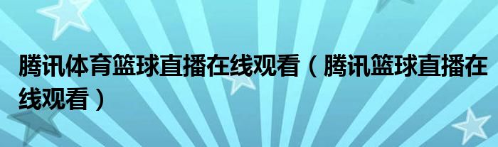 腾讯体育篮球直播在线观看（腾讯篮球直播在线观看）