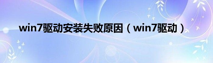 win7驱动安装失败原因（win7驱动）