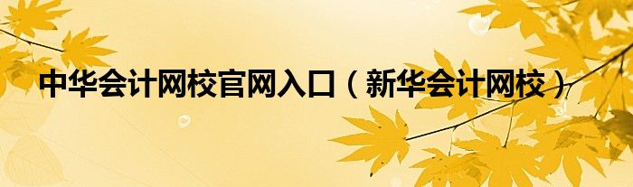 中华会计网校官网入口（新华会计网校）