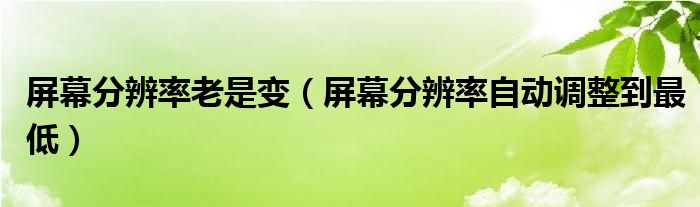 屏幕分辨率老是变（屏幕分辨率自动调整到最低）