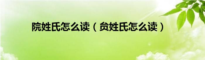 院姓氏怎么读（贠姓氏怎么读）