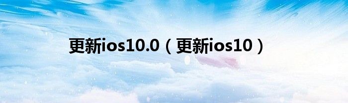 更新ios10.0（更新ios10）