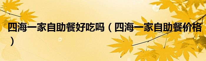 四海一家自助餐好吃吗（四海一家自助餐价格）