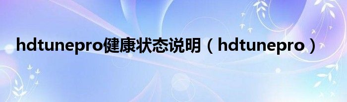 hdtunepro健康状态说明（hdtunepro）