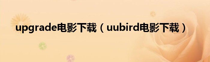 upgrade电影下载（uubird电影下载）