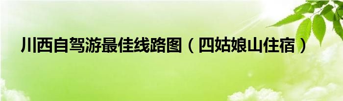 川西自驾游最佳线路图（四姑娘山住宿）