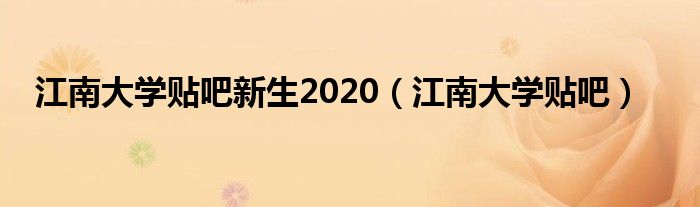 江南大学贴吧新生2020（江南大学贴吧）