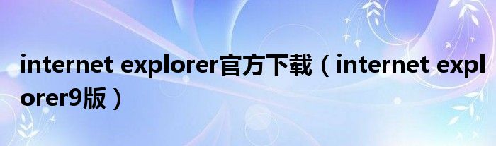 internet explorer官方下载（internet explorer9版）