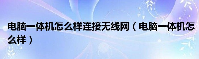 电脑一体机怎么样连接无线网（电脑一体机怎么样）