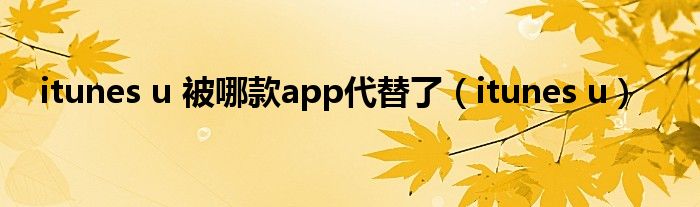 itunes u 被哪款app代替了（itunes u）