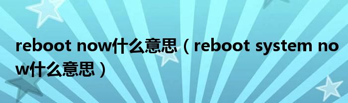 reboot now什么意思（reboot system now什么意思）