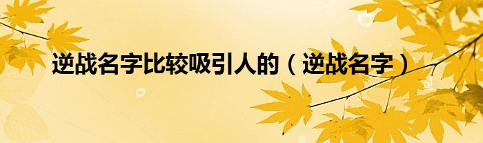 逆战名字比较吸引人的（逆战名字）