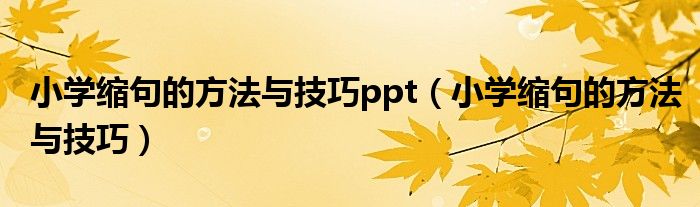 小学缩句的方法与技巧ppt（小学缩句的方法与技巧）