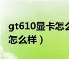 gt610显卡怎么样能玩什么游戏（gt610显卡怎么样）